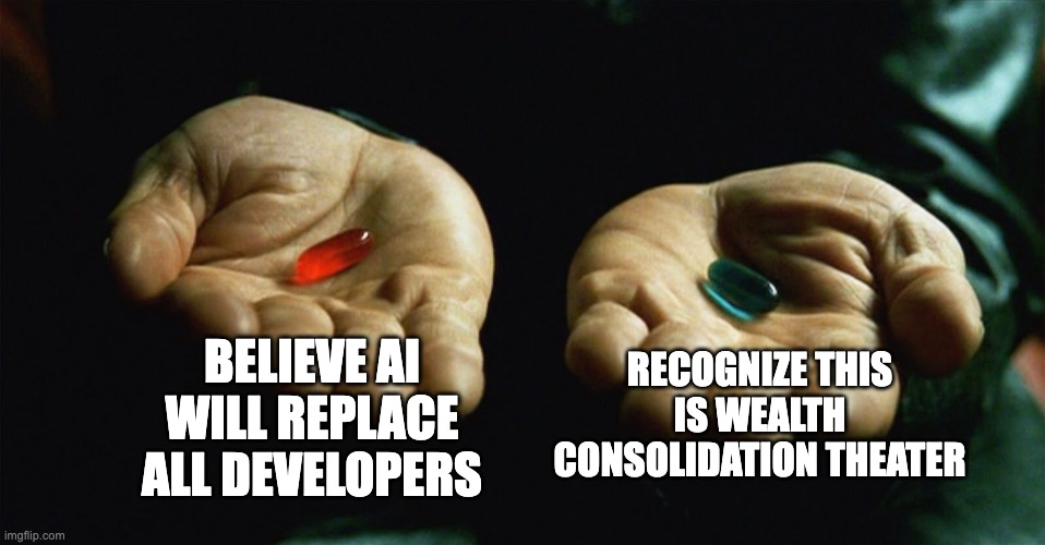 Red Pill: Believe AI will replace all developers, Blue Pill: Recognize this is wealth consolidation theater