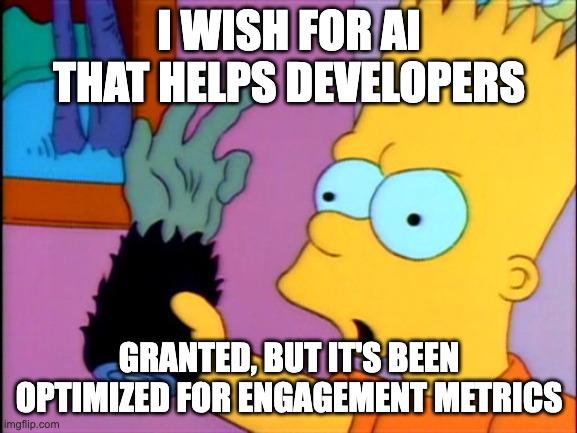 &ldquo;Monkey&rsquo;s Paw&rdquo; - &ldquo;I wish for AI that helps developers&rdquo; / &ldquo;Granted, but it&rsquo;s been optimized for engagement metrics&rdquo;