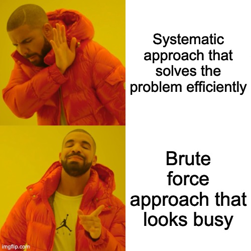 &ldquo;Drake pointing&rdquo; - Drake rejecting &ldquo;Systematic approach that solves the problem efficiently&rdquo; and pointing approvingly at &ldquo;Brute force approach that looks busy&rdquo;